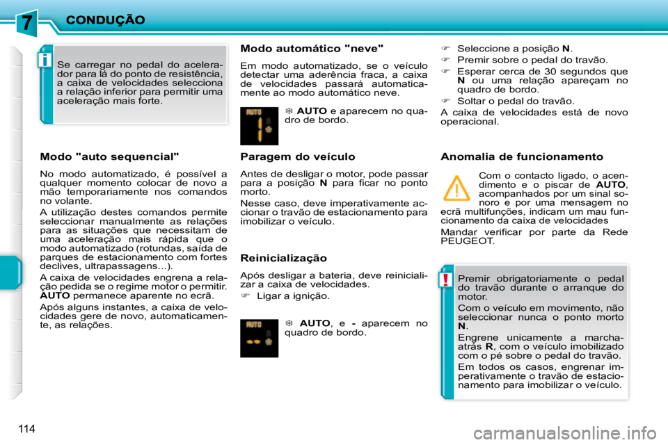 PEUGEOT 207 2008  Manual de utilização (in Portuguese) !
i
114
  Modo "auto sequencial" 
 No  modo  automatizado,  é  possível  a  
qualquer  momento  colocar  de  novo  a 
mão  temporariamente  nos  comandos 
no volante.  
 A  utilização  destes  co