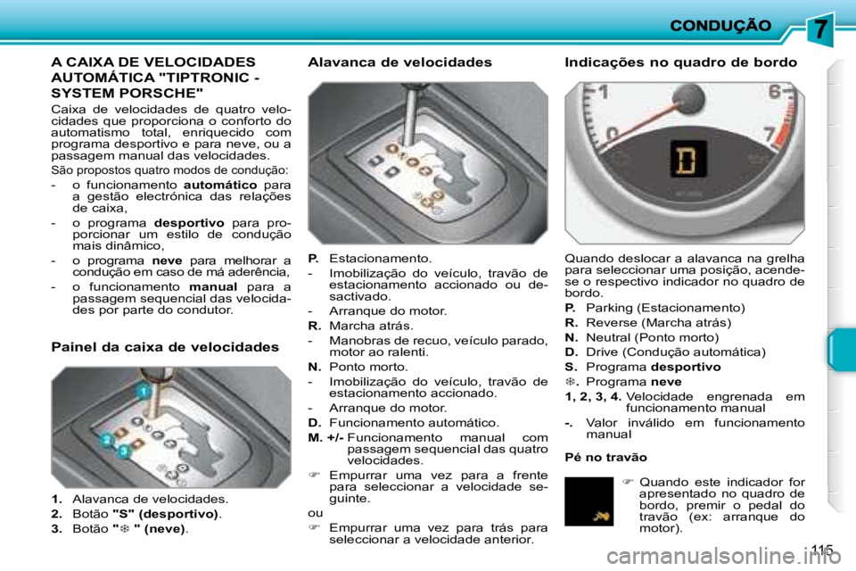 PEUGEOT 207 2008  Manual de utilização (in Portuguese) 115
         A CAIXA DE VELOCIDADES 
AUTOMÁTICA "TIPTRONIC - 
SYSTEM PORSCHE" 
 Caixa  de  velocidades  de  quatro  velo- 
cidades  que  proporciona  o  conforto  do 
automatismo  total,  enriquecido