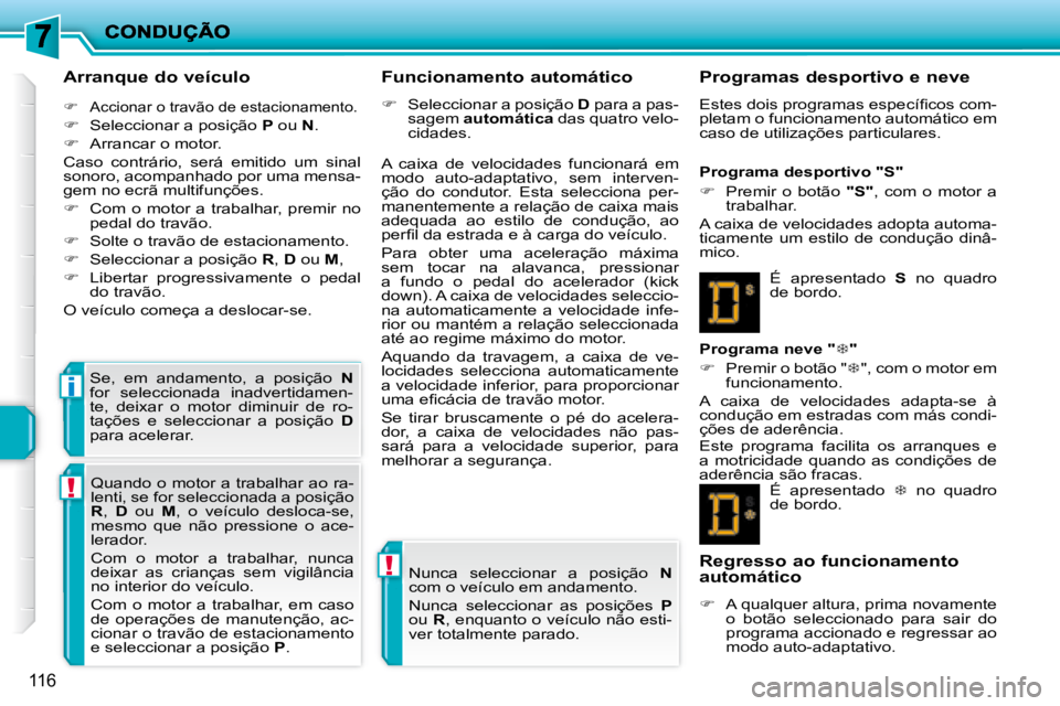 PEUGEOT 207 2008  Manual de utilização (in Portuguese) !
!
i
116
  Arranque do veículo 
   
�    Accionar o travão de estacionamento. 
  
�    Seleccionar a posição   P  ou   N . 
  
�    Arrancar o motor.  
 Caso  contrário,  será  emitido