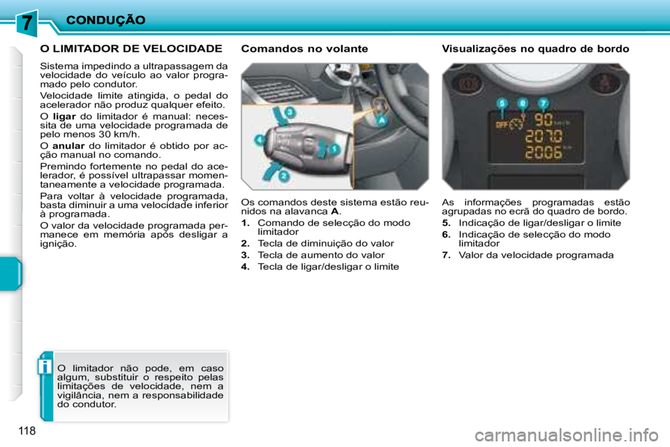 PEUGEOT 207 2008  Manual de utilização (in Portuguese) i
118
     O LIMITADOR DE VELOCIDADE 
 Sistema impedindo a ultrapassagem da  
velocidade  do  veículo  ao  valor  progra-
mado pelo condutor.  
 Velocidade  limite  atingida,  o  pedal  do  
acelerad