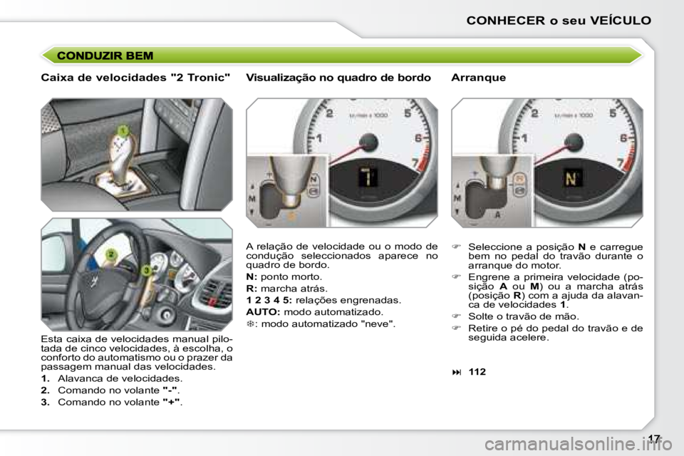 PEUGEOT 207 2008 Manual de utilização (in Portuguese) CONHECER o seu VEÍCULO
Caixa de velocidades "2 Tronic"
Esta caixa de velocidades manual pilo-
tada de cinco velocidades, à escolha, o
conforto do automatismo ou o prazer da
passagem manual da PEUGEOT 207 2008 Manual de utilização (in Portuguese) CONHECER o seu VEÍCULO
Caixa de velocidades "2 Tronic"
Esta caixa de velocidades manual pilo-
tada de cinco velocidades, à escolha, o
conforto do automatismo ou o prazer da
passagem manual da