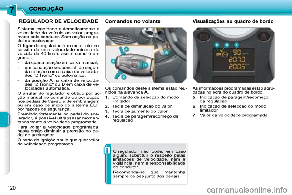 PEUGEOT 207 2008 Manual de utilização (in Portuguese) i
120
REGULADOR DE VELOCIDADE
Sistema mantendo automaticamente a
velocidade do veículo ao valor progra-
mado pelo condutor. Sem acção no pe-
dal do acelerador.
O ligar do re PEUGEOT 207 2008 Manual de utilização (in Portuguese) i
120
REGULADOR DE VELOCIDADE
Sistema mantendo automaticamente a
velocidade do veículo ao valor progra-
mado pelo condutor. Sem acção no pe-
dal do acelerador.
O ligar do re