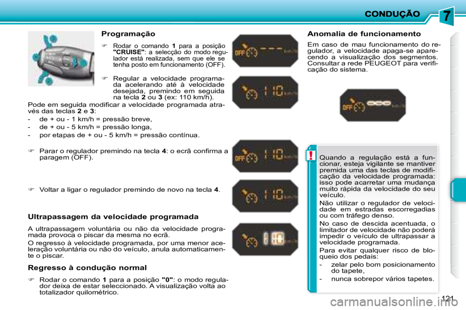 PEUGEOT 207 2008  Manual de utilização (in Portuguese) !
121
 Quando  a  regulação  está  a  fun- 
cionar, esteja vigilante se mantiver 
�p�r�e�m�i�d�a� �u�m�a� �d�a�s� �t�e�c�l�a�s� �d�e� �m�o�d�i�ﬁ� �-
cação  da  velocidade  programada: 
isso  po