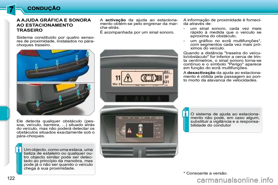 PEUGEOT 207 2008  Manual de utilização (in Portuguese) i
i
122
       A AJUDA GRÁFICA E SONORA 
AO ESTACIONAMENTO 
TRASEIRO 
 Sistema  constituído  por  quatro  senso- 
res de proximidade, instalados no pára-
choques traseiro.  
 Ele  detecta  qualquer