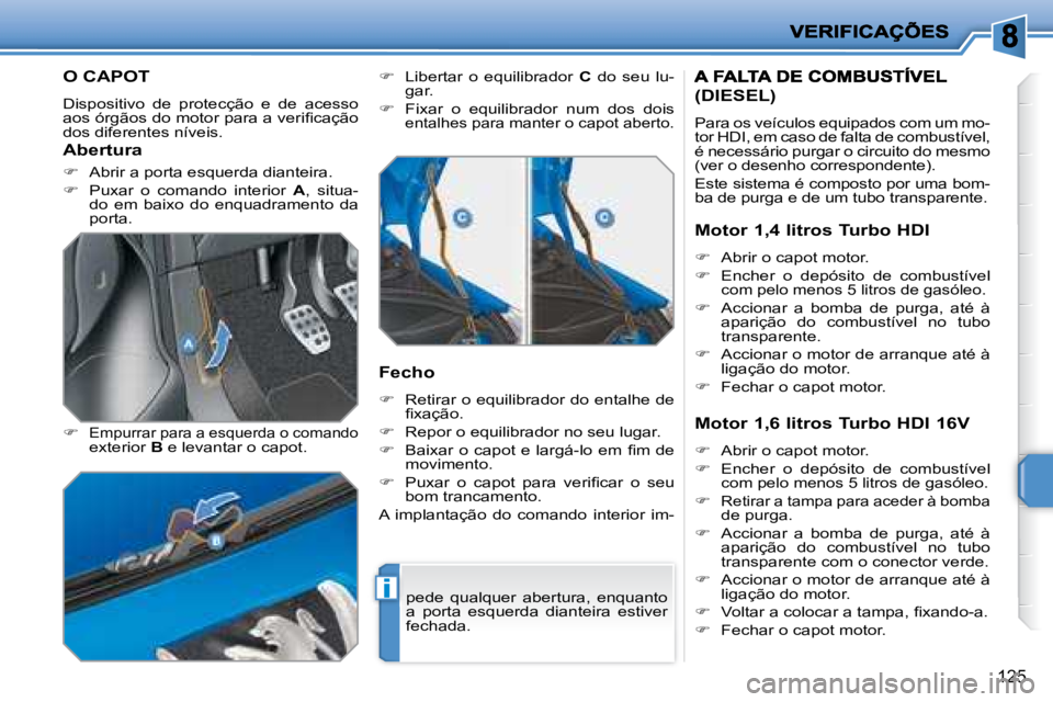 PEUGEOT 207 2008  Manual de utilização (in Portuguese) i
125
         O CAPOT 
 Dispositivo  de  protecção  e  de  acesso  
�a�o�s� �ó�r�g�ã�o�s� �d�o� �m�o�t�o�r� �p�a�r�a� �a� �v�e�r�i�ﬁ� �c�a�ç�ã�o� 
dos diferentes níveis.  
  
�   
Empurra