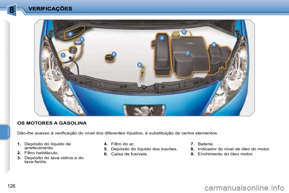 PEUGEOT 207 2008  Manual de utilização (in Portuguese) 126
           OS MOTORES A GASOLINA 
� �D�ã�o�-�l�h�e� �a�c�e�s�s�o� �à� �v�e�r�i�ﬁ� �c�a�ç�ã�o� �d�o� �n�í�v�e�l� �d�o�s� �d�i�f�e�r�e�n�t�e�s� �l�í�q�u�i�d�o�s�,� �à� �s�u�b�s�t�i�t�u�i�ç