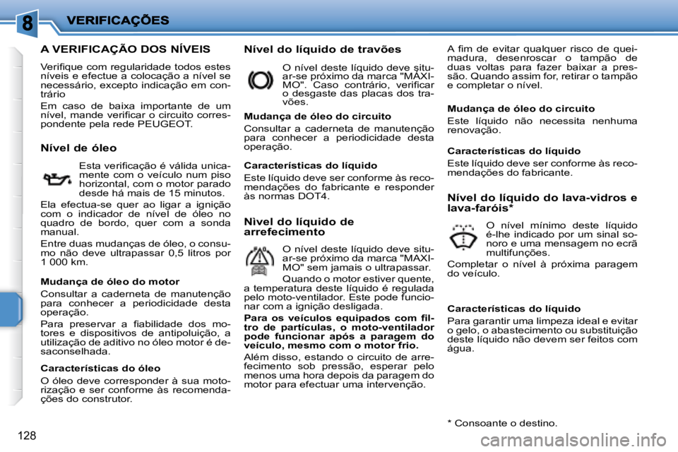 PEUGEOT 207 2008  Manual de utilização (in Portuguese) 128
                   A VERIFICAÇÃO DOS NÍVEIS 
� �V�e�r�i�ﬁ� �q�u�e� �c�o�m� �r�e�g�u�l�a�r�i�d�a�d�e� �t�o�d�o�s� �e�s�t�e�s�  
níveis e efectue a colocação a nível se 
necessário, except