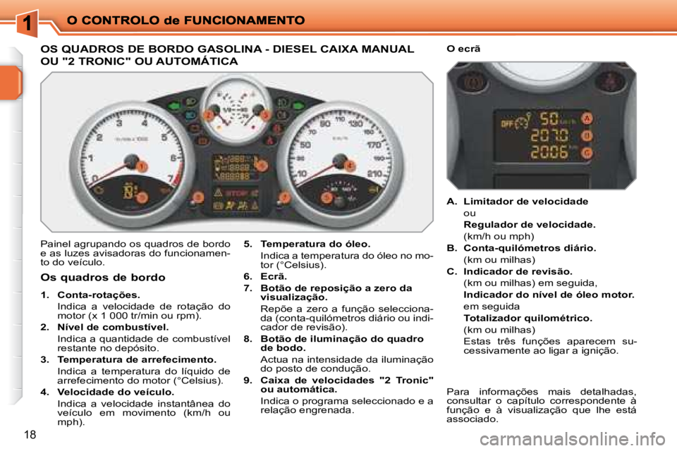PEUGEOT 207 2008 Manual de utilização (in Portuguese) 18
OS QUADROS DE BORDO GASOLINA - DIESEL CAIXA MANUAL
OU "2 TRONIC" OU AUTOMÁTICA
Painel agrupando os quadros de bordo
e as luzes avisadoras do funcionamen-
to do veí PEUGEOT 207 2008 Manual de utilização (in Portuguese) 18
OS QUADROS DE BORDO GASOLINA - DIESEL CAIXA MANUAL
OU "2 TRONIC" OU AUTOMÁTICA
Painel agrupando os quadros de bordo
e as luzes avisadoras do funcionamen-
to do veí