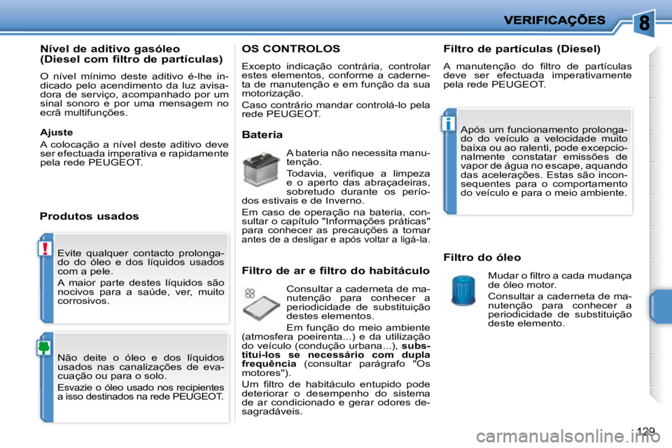 PEUGEOT 207 2008  Manual de utilização (in Portuguese) !
i
129
 Evite  qualquer  contacto  prolonga- 
do  do  óleo  e  dos  líquidos  usados 
com a pele.  
 A  maior  parte  destes  líquidos  são  
�n�o�c�i�v�o�s�  �p�a�r�a�  �a�  �s�a�ú�d�e�,�  �v�e