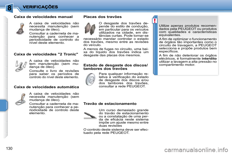 PEUGEOT 207 2008  Manual de utilização (in Portuguese) !
130
   Utilize  apenas  produtos  recomen- 
dados pela  PEUGEOT  ou produtos 
com  qualidades  e  características 
equivalentes.  
� � � �A� �ﬁ� �m� �d�e� �o�p�t�i�m�i�z�a�r� �o� �f�u�n�c�i�o�n�a
