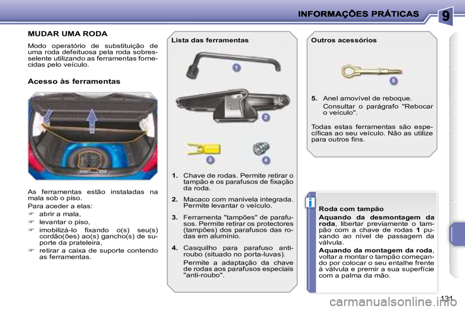 PEUGEOT 207 2008  Manual de utilização (in Portuguese) i
131
                   MUDAR UMA RODA 
 Modo  operatório  de  substituição  de  
uma roda defeituosa pela roda sobres-
selente utilizando as ferramentas forne-
cidas pelo veículo.  
 As  ferrame
