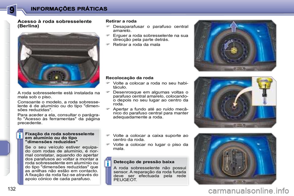PEUGEOT 207 2008  Manual de utilização (in Portuguese) i
i
132
  Fixação da roda sobresselente  
em alumínio ou do tipo 
"dimensões reduzidas"  
 Se  o  seu  veículo  estiver  equipa- 
do  com  rodas  de  alumínio,  é  nor-
mal constatar, aquando d