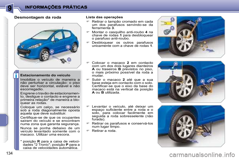 PEUGEOT 207 2008  Manual de utilização (in Portuguese) i
134
  Estacionamento do veículo  
 Imobilize  o  veículo  de  maneira  a  
não  perturbar  a  circulação:  o  piso 
deve  ser  horizontal,  estável  e  não 
escorregadio.  
 Engrene o travão