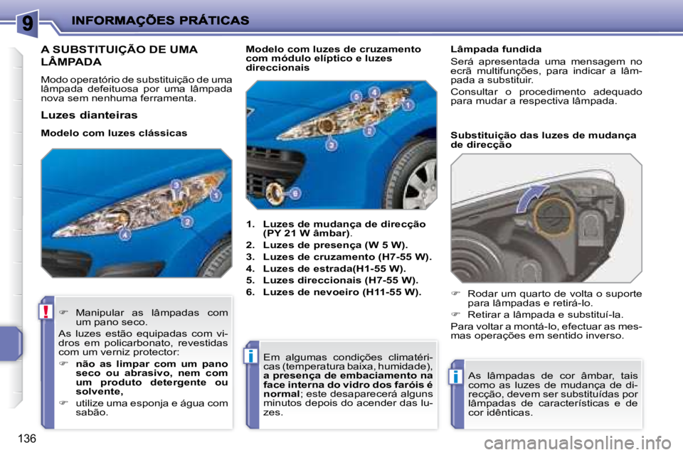 PEUGEOT 207 2008  Manual de utilização (in Portuguese) !
i
i
136
                       A SUBSTITUIÇÃO DE UMA 
LÂMPADA 
 Modo operatório de substituição de uma  
lâmpada  defeituosa  por  uma  lâmpada 
nova sem nenhuma ferramenta.    
1.   Luzes d