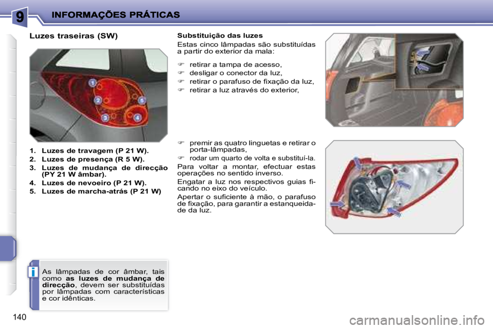 PEUGEOT 207 2008  Manual de utilização (in Portuguese) i
140
  Luzes traseiras (SW) 
   
1.     Luzes de travagem (P 21 W).   
  
2.     Luzes de presença (R 5 W).   
  
3.     Luzes  de  mudança  de  direcção  
(PY 21 W âmbar).   
  
4.     Luzes de