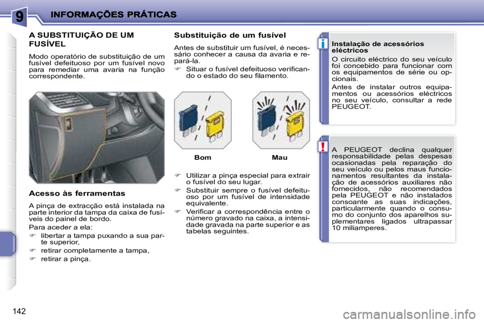 PEUGEOT 207 2008  Manual de utilização (in Portuguese) !
i
142
     A   PEUGEOT   declina  qualquer  
responsabilidade  pelas  despesas 
ocasionadas  pela  reparação  do 
seu  veículo  ou  pelos  maus  funcio-
namentos  resultantes  da  instala-
ção 