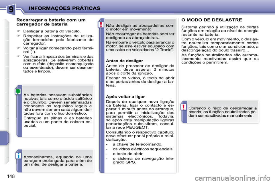 PEUGEOT 207 2008  Manual de utilização (in Portuguese) !
!
i
148
 Não  desligar  as  abraçadeiras  com  
o motor em movimento.  
 Não recarregar as baterias sem ter  
desligado as abraçadeiras.  
 Na empurre o veículo para arrancar o  
motor, se este