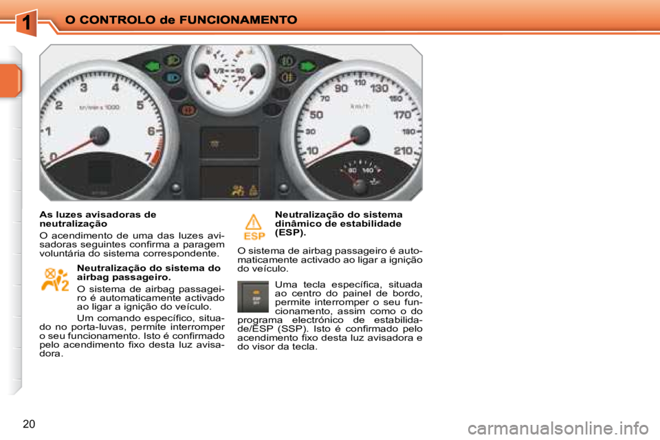 PEUGEOT 207 2008  Manual de utilização (in Portuguese) 20
  As luzes avisadoras de  
neutralização  
 O  acendimento  de  uma  das  luzes  avi- 
�s�a�d�o�r�a�s� �s�e�g�u�i�n�t�e�s� �c�o�n�ﬁ� �r�m�a� �a� �p�a�r�a�g�e�m� 
voluntária do sistema correspo