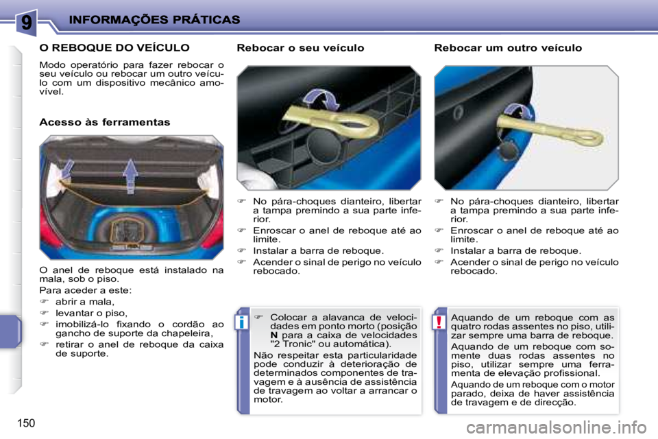 PEUGEOT 207 2008 Manual de utilização (in Portuguese) !i
150
O REBOQUE DO VEÍCULO
Modo operatório para fazer rebocar o
seu veículo ou rebocar um outro veícu-
lo com um dispositivo mecânico amo-
vível.
Acesso às ferramentas PEUGEOT 207 2008 Manual de utilização (in Portuguese) !i
150
O REBOQUE DO VEÍCULO
Modo operatório para fazer rebocar o
seu veículo ou rebocar um outro veícu-
lo com um dispositivo mecânico amo-
vível.
Acesso às ferramentas