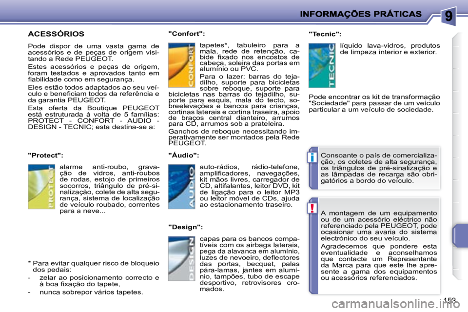 PEUGEOT 207 2008  Manual de utilização (in Portuguese) !
i
153
   A  montagem  de  um  equipamento  
ou  de  um  acessório  eléctrico  não 
referenciado pela  PEUGEOT , pode 
ocasionar  uma  avaria  do  sistema 
electrónico do seu veículo.  
 Agradec