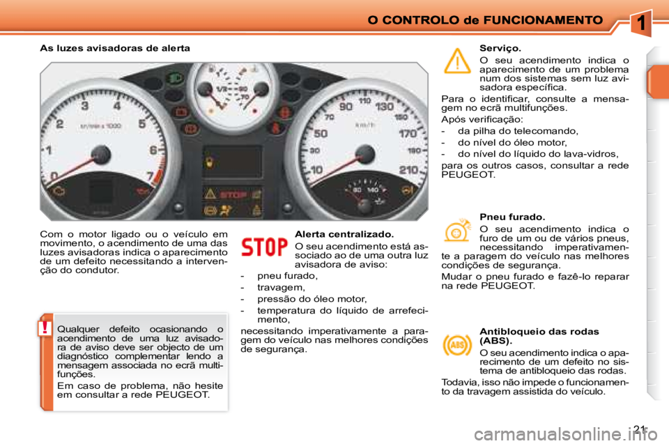 PEUGEOT 207 2008  Manual de utilização (in Portuguese) !
21
 Com  o  motor  ligado  ou  o  veículo  em  
movimento, o acendimento de uma das 
luzes avisadoras indica o aparecimento 
de um defeito necessitando a interven-
ção do condutor.   Alerta centr