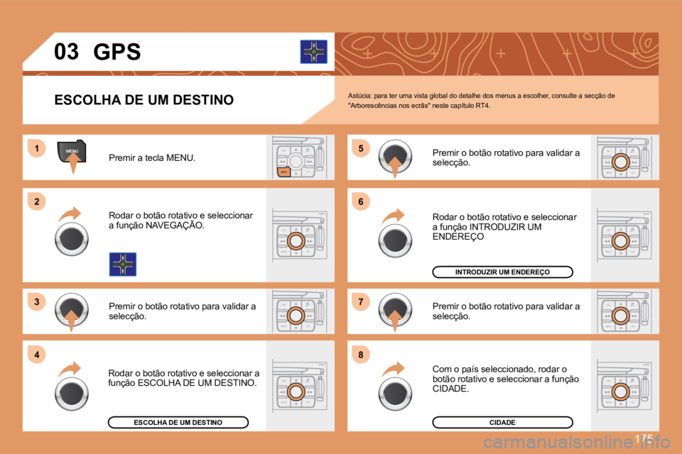 PEUGEOT 207 2008  Manual de utilização (in Portuguese) 175
MENUESCLIST
MENU
ESC
MENU LISTESC
MENU LIST
ESC
MENU LIST
ESC
MENU LIST
11
22
33
55
77
44
66
88
ESC
MENU LIST
ESC
MENU LIST
ESC
MENU LIST
03       GPS 
  ESCOLHA DE UM DESTINO 
 Premir a tecla MEN
