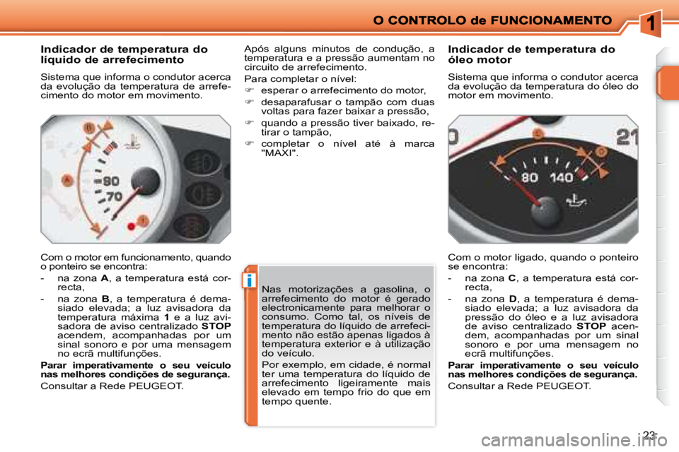 PEUGEOT 207 2008  Manual de utilização (in Portuguese) i
23
  Indicador de temperatura do  
líquido de arrefecimento 
 Sistema que informa o condutor acerca  
da  evolução  da  temperatura  de  arrefe-
cimento do motor em movimento.  
 Com o motor em f