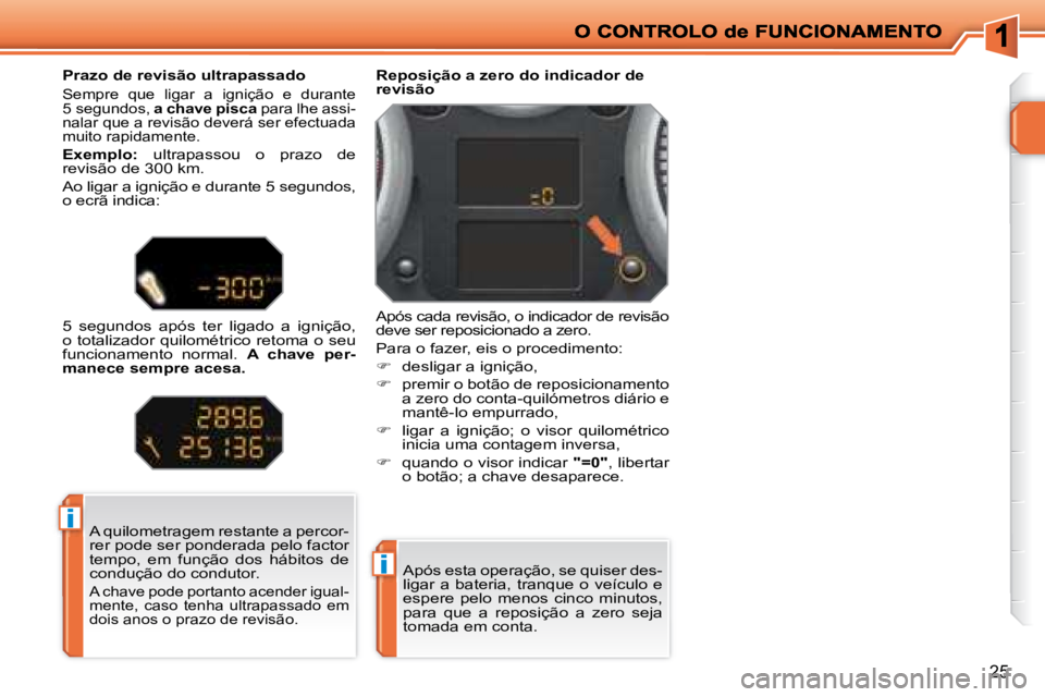 PEUGEOT 207 2008  Manual de utilização (in Portuguese) i
i
25
Após esta operação, se quiser des- 
ligar a bateria, tranque o veículo e 
espere  pelo  menos  cinco  minutos, 
para  que  a  reposição  a  zero  seja 
tomada em conta.
Reposição a zero