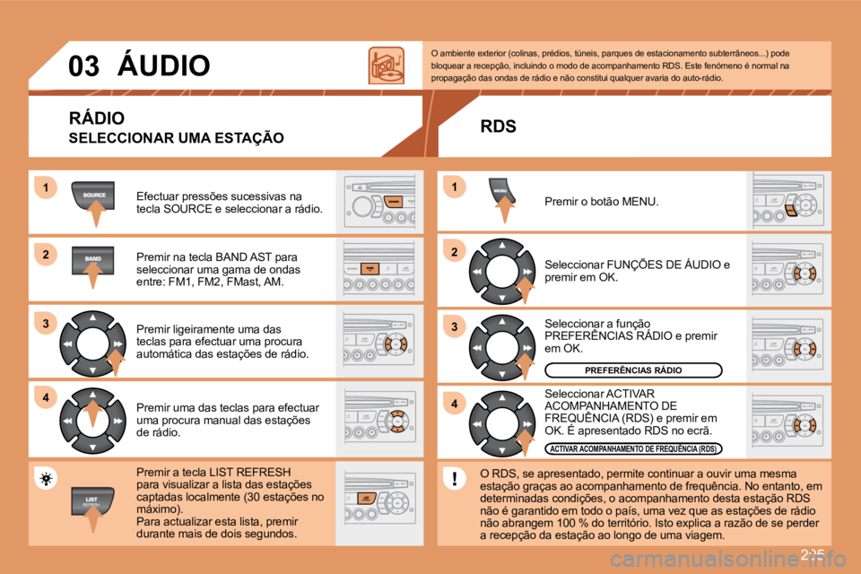 PEUGEOT 207 2008 Manual de utilização (in Portuguese) 205
11
22
33
44
22
44
33
11
03 ÁUDIO
Efectuar pressões sucessivas na tecla SOURCE e seleccionar a rádio.
Premir na tecla BAND AST para seleccionar uma gama de ondas entre: FM1, FM2, FMast, PEUGEOT 207 2008 Manual de utilização (in Portuguese) 205
11
22
33
44
22
44
33
11
03 ÁUDIO
Efectuar pressões sucessivas na tecla SOURCE e seleccionar a rádio.
Premir na tecla BAND AST para seleccionar uma gama de ondas entre: FM1, FM2, FMast,