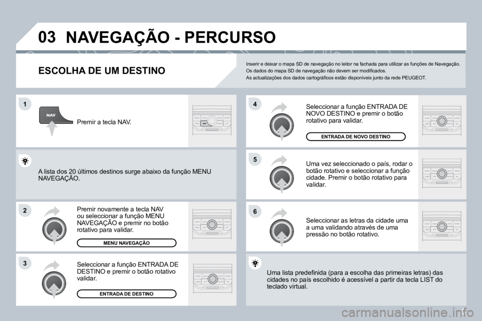 PEUGEOT 207 2008  Manual de utilização (in Portuguese) 5
�0�3
1
2
�3
�6
�5
�4
 NAVEGAÇÃO - PERCURSO 
  ESCOLHA DE UM DESTINO 
 Premir novamente a tecla NAV ou seleccionar a função MENU NAVEGAÇÃO e premir no botão ou seleccionar a função MENU ccio