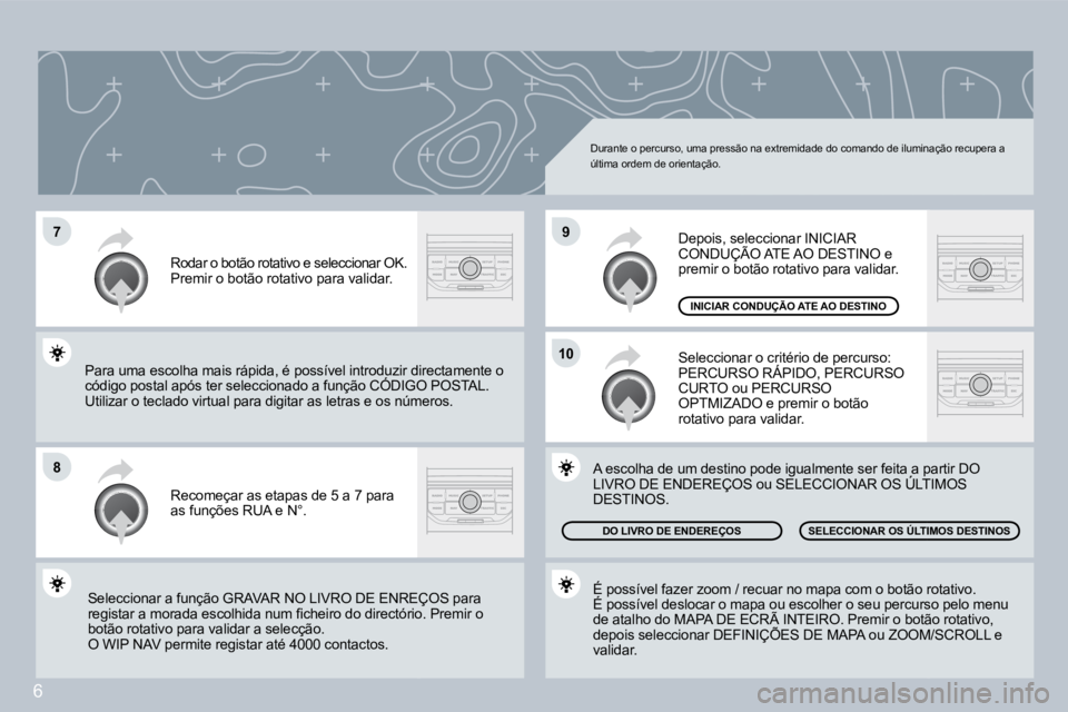 PEUGEOT 207 2008  Manual de utilização (in Portuguese) 6
�7
�8
10
�9
 Durante o percurso, uma pressão na extremidade do comando de iluminação recupera a última ordem de orientação. 
 Recomeçar as etapas de 5 a 7 para as funções RUA e N°. 
 Rodar