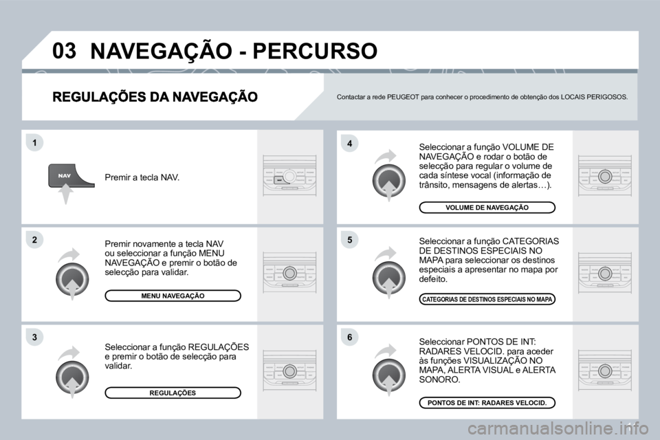 PEUGEOT 207 2008  Manual de utilização (in Portuguese) 11
�0�3
�6
�4
�5
1
2
�3
 Seleccionar a função VOLUME DE NAVEGAÇÃO e rodar o botão de  Seleccionar a função VOLUME DE ionar a
selecção para regular o volume de cada síntese vocal (informaçã