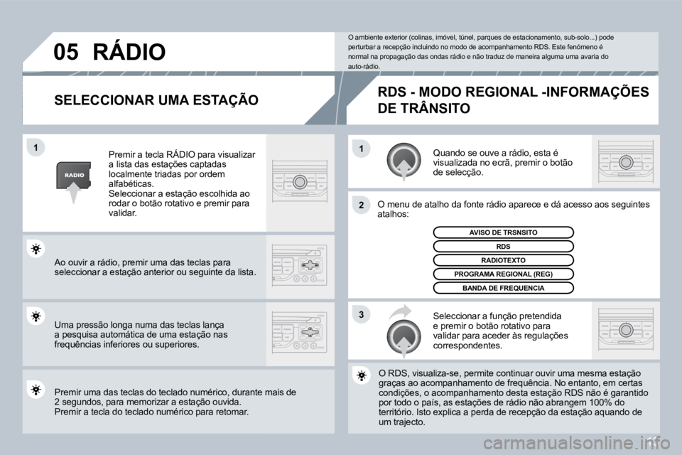 PEUGEOT 207 2008  Manual de utilização (in Portuguese) 13
11
2
�3
�0�5
  SELECCIONAR UMA ESTAÇÃO 
 Quando se ouve a rádio, esta é visualizada no ecrã, premir o botão de selecção. 
 O menu de atalho da fonte rádio aparece e dá acesso asso aos seg
