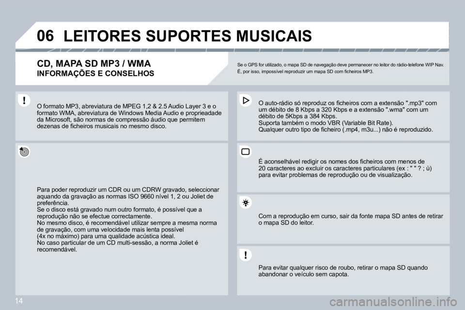 PEUGEOT 207 2008  Manual de utilização (in Portuguese) 14
�0�6 LEITORES SUPORTES MUSICAIS 
� � �C�D�,� �M�A�P�A� �S�D� �M�P�3� �/� �W�M�A� � 
INFORMAÇÕES E CONSELHOS 
 Se o GPS for utilizado, o mapa SD de navegação deve permanecer no leitor do rádio-
