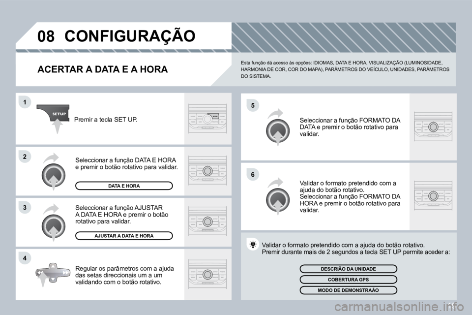 PEUGEOT 207 2008  Manual de utilização (in Portuguese) 19
�0�8
�5
�6
1
2
�3
�4
 CONFIGURAÇÃO 
  ACERTAR A DATA E A HORA 
 Esta função dá acesso às opções: IDIOMAS, DATA E HORA, VISUALIZAÇÃO (LUMINOSIDADE, HARMONIA DE COR, COR DO MAPA), PARÂMETR