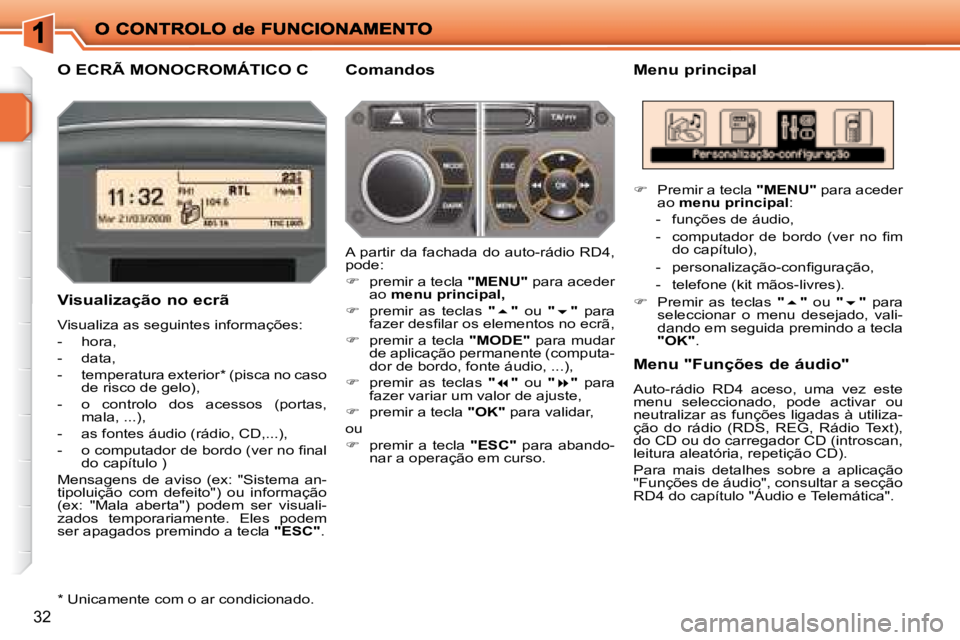 PEUGEOT 207 2008  Manual de utilização (in Portuguese) 32
       O ECRÃ MONOCROMÁTICO C   Menu principal 
  Visualização no ecrã 
 Visualiza as seguintes informações:  
   -   hora, 
  -   data, 
  -   temperatura exterior *  (pisca no caso  de ris