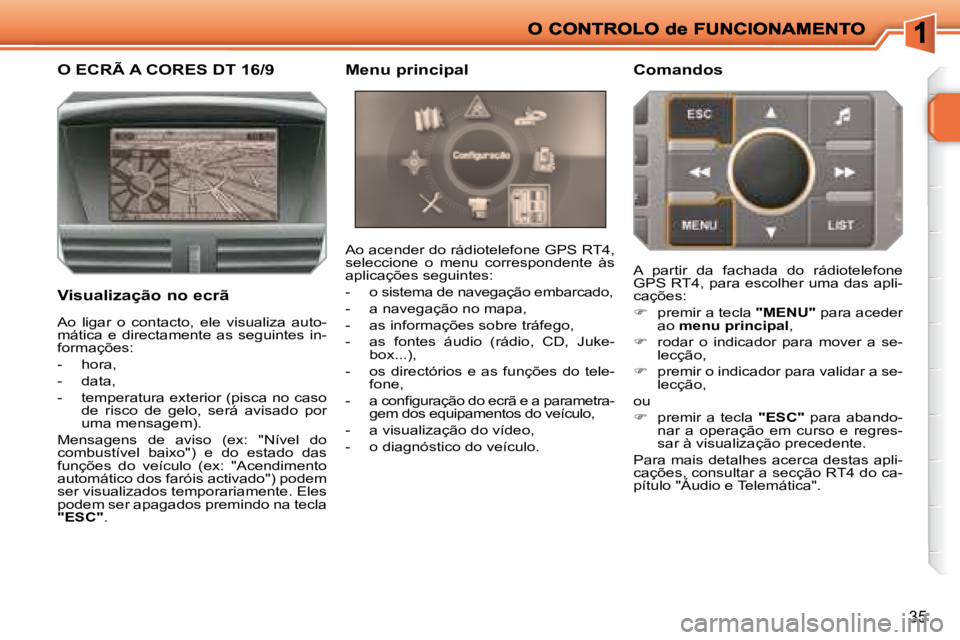 PEUGEOT 207 2008  Manual de utilização (in Portuguese) 35
           O ECRÃ A CORES DT 16/9 
  Visualização no ecrã 
 Ao acender do rádiotelefone GPS RT4,  
seleccione  o  menu  correspondente  às 
aplicações seguintes:  
   -   o sistema de naveg