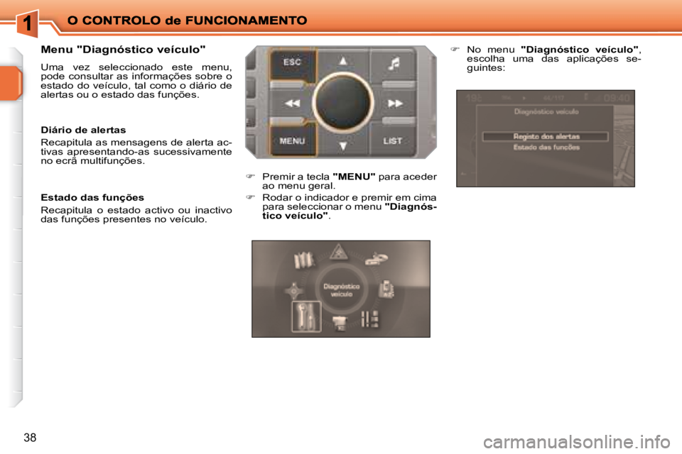 PEUGEOT 207 2008  Manual de utilização (in Portuguese) 38
  Menu "Diagnóstico veículo" 
 Uma  vez  seleccionado  este  menu,  
pode consultar as informações sobre o 
estado do veículo, tal como o diário de 
alertas ou o estado das funções.  
  Di