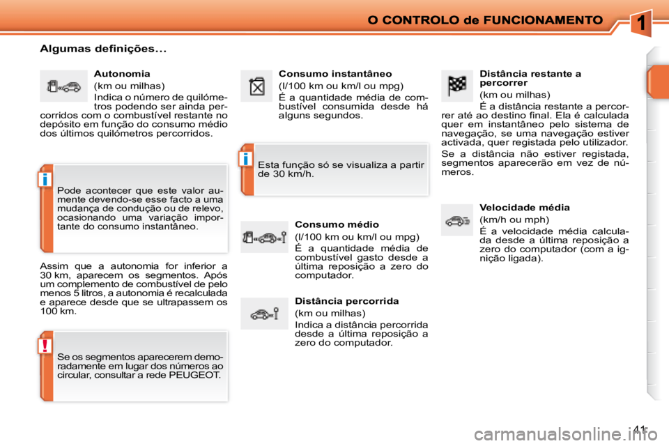 PEUGEOT 207 2008  Manual de utilização (in Portuguese) !
i
i
41
  Distância restante a  
percorrer  
 (km ou milhas)  
 É a distância restante a percor-
�r�e�r� �a�t�é� �a�o� �d�e�s�t�i�n�o� �ﬁ� �n�a�l�.� �E�l�a� �é� �c�a�l�c�u�l�a�d�a�  
quer  em 
