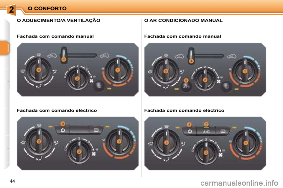 PEUGEOT 207 2008  Manual de utilização (in Portuguese) 44
                     O AQUECIMENTO/A VENTILAÇÃO 
  Fachada com comando manual   
  Fachada com comando eléctrico  
 O AR CONDICIONADO MANUAL 
  Fachada com comando manual   
  Fachada com comand