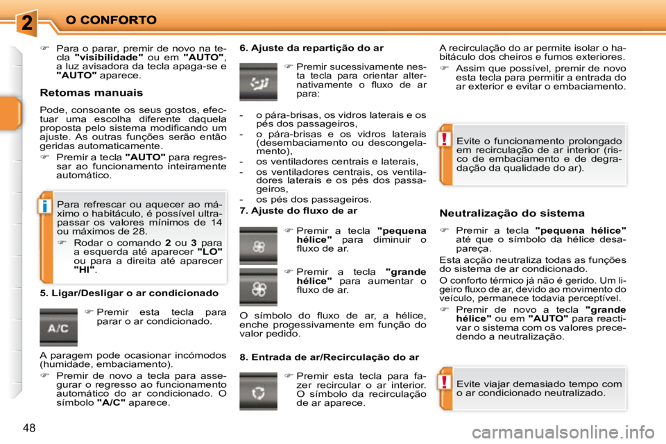 PEUGEOT 207 2008  Manual de utilização (in Portuguese) !
!
i
48
   
�    Para o parar, premir de novo na te-
cla    "visibilidade"    ou  em   "AUTO"  , 
a luz avisadora da tecla apaga-se e  
 
"AUTO"   aparece.    
   
�   Premir  esta  tecla  para