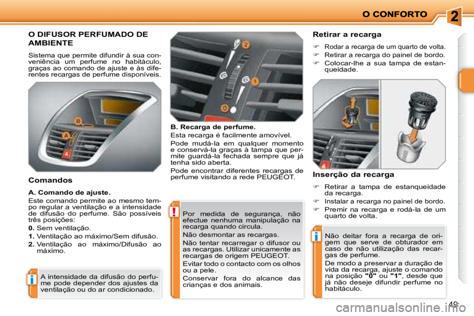 PEUGEOT 207 2008  Manual de utilização (in Portuguese) !
i
i
49
 Por  medida  de  segurança,  não  
efectue  nenhuma  manipulação  na 
recarga quando circula.  
 Não desmontar as recargas. 
   Não  tentar  recarregar  o  difusor  ou  
as recargas. U