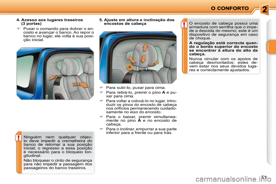 PEUGEOT 207 2008 Manual de utilização (in Portuguese) !
!
51
Ninguém nem qualquer objec-
to deve impedir a cremalheira do
banco de retomar a sua posição
inicial; o regresso a essa posição
é necessário para o bloqueio lo PEUGEOT 207 2008 Manual de utilização (in Portuguese) !
!
51
Ninguém nem qualquer objec-
to deve impedir a cremalheira do
banco de retomar a sua posição
inicial; o regresso a essa posição
é necessário para o bloqueio lo