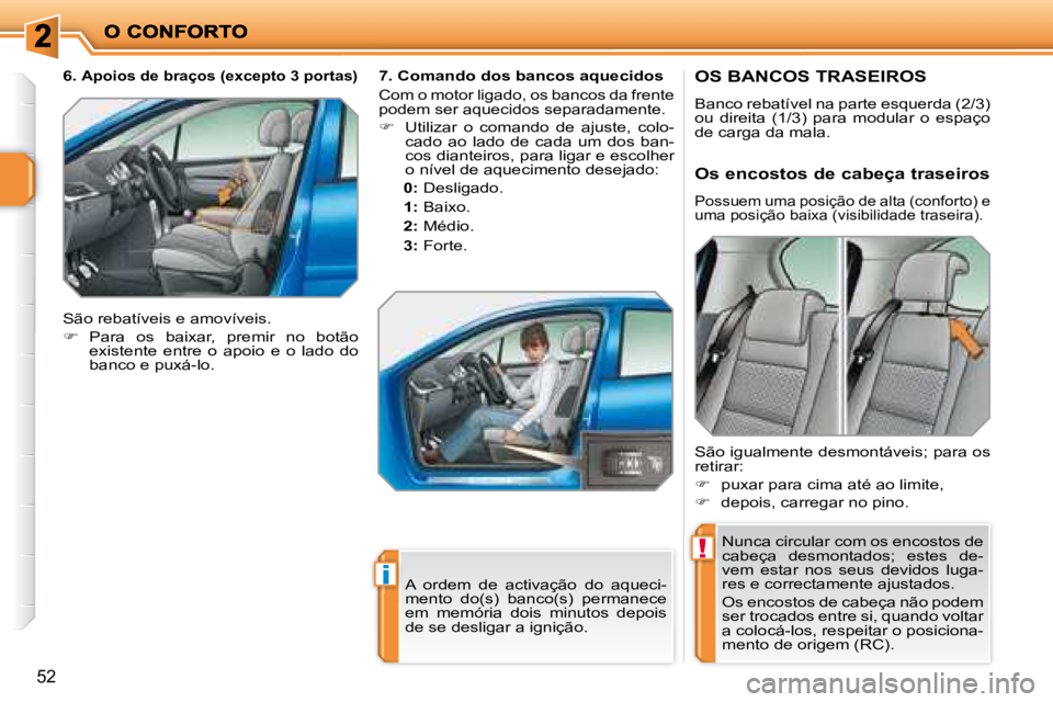 PEUGEOT 207 2008 Manual de utilização (in Portuguese) !
i
52
OS BANCOS TRASEIROS
Banco rebatível na parte esquerda (2/3)
ou direita (1/3) para modular o espaço
de carga da mala. Nunca circular com os encostos de
cabeça desmontados PEUGEOT 207 2008 Manual de utilização (in Portuguese) !
i
52
OS BANCOS TRASEIROS
Banco rebatível na parte esquerda (2/3)
ou direita (1/3) para modular o espaço
de carga da mala. Nunca circular com os encostos de
cabeça desmontados