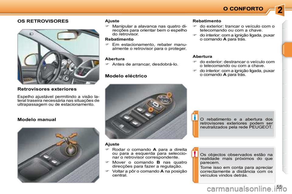 PEUGEOT 207 2008  Manual de utilização (in Portuguese) i
!
55
     OS RETROVISORES 
  Retrovisores exteriores 
 Espelho  ajustável  permitindo  a  visão  la- 
teral traseira necessária nas situações de 
ultrapassagem ou de estacionamento.  
  Rebatim