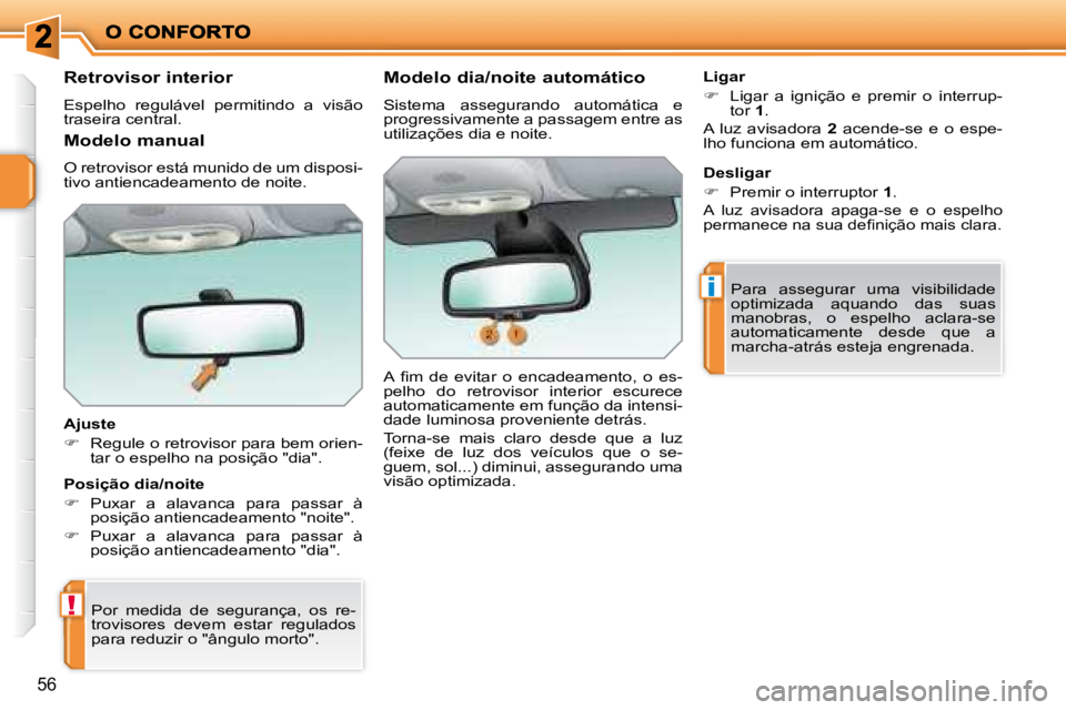 PEUGEOT 207 2008  Manual de utilização (in Portuguese) !
i
56
  Retrovisor interior 
 Espelho  regulável  permitindo  a  visão  
traseira central.   
  Ajuste  
   
�    Regule o retrovisor para bem orien-
tar o espelho na posição "dia".   
 Por  m