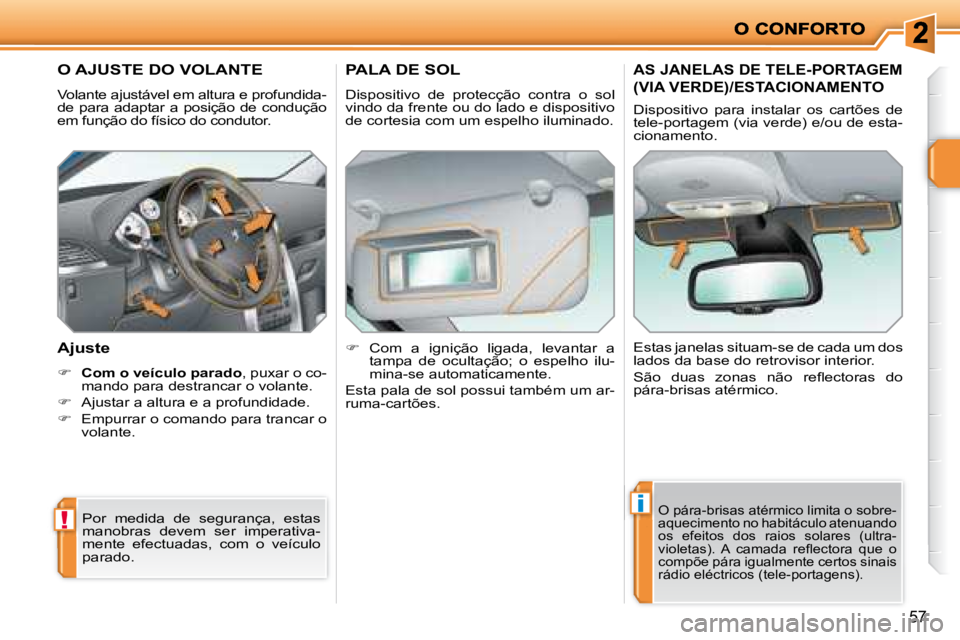 PEUGEOT 207 2008  Manual de utilização (in Portuguese) !
i
57
       O AJUSTE DO VOLANTE 
 Volante ajustável em altura e profundida- 
de  para  adaptar  a  posição  de  condução 
em função do físico do condutor. 
  Ajuste 
   
�     Com o veíc