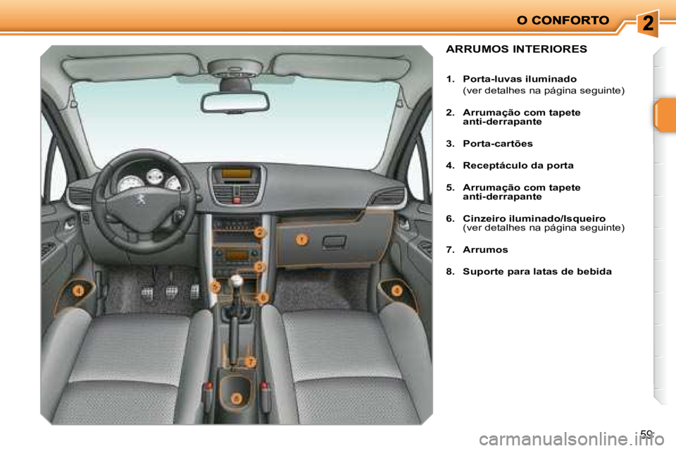 PEUGEOT 207 2008  Manual de utilização (in Portuguese) 59
             ARRUMOS INTERIORES 
   
1.     Porta-luvas iluminado     
  (ver detalhes na página seguinte)  
  
2.     Arrumação com tapete 
anti-derrapante   
  
3.     Porta-cartões   
  
4. 
