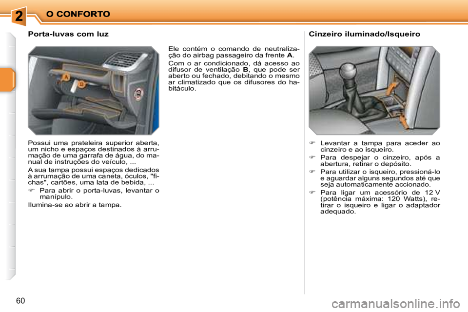 PEUGEOT 207 2008  Manual de utilização (in Portuguese) 60
  Porta-luvas com luz 
 Possui  uma  prateleira  superior  aberta,  
um nicho e espaços destinados à arru-
mação de uma garrafa de água, do ma-
nual de instruções do veículo, ...  
 A sua t
