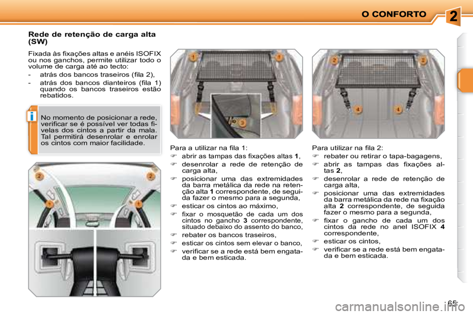 PEUGEOT 207 2008  Manual de utilização (in Portuguese) i
65
  Rede de retenção de carga alta  
(SW) 
� �F�i�x�a�d�a� �à�s� �ﬁ� �x�a�ç�õ�e�s� �a�l�t�a�s� �e� �a�n�é�i�s� �I�S�O�F�I�X�  
ou nos ganchos, permite utilizar todo o 
volume de carga até 